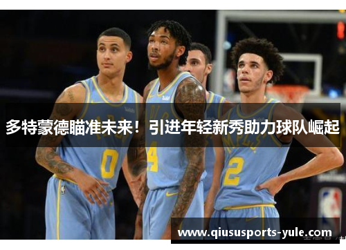多特蒙德瞄准未来！引进年轻新秀助力球队崛起