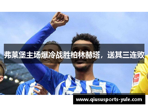 弗莱堡主场爆冷战胜柏林赫塔，送其三连败