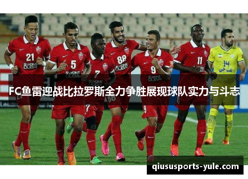 FC鱼雷迎战比拉罗斯全力争胜展现球队实力与斗志