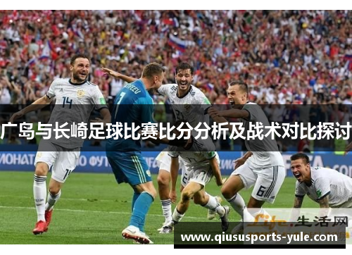 广岛与长崎足球比赛比分分析及战术对比探讨
