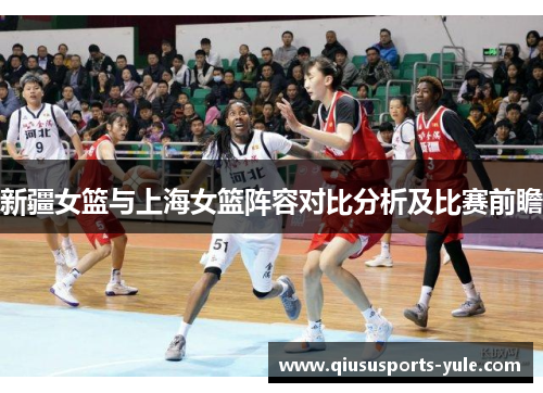 新疆女篮与上海女篮阵容对比分析及比赛前瞻