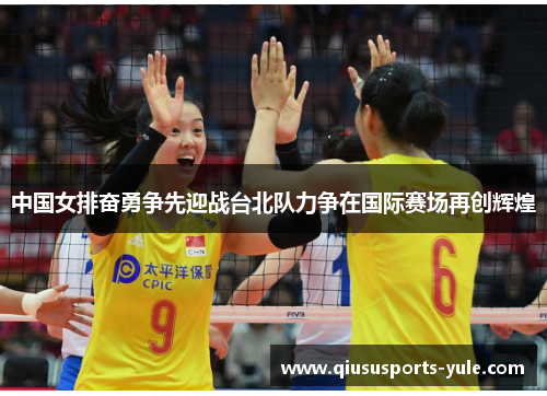 中国女排奋勇争先迎战台北队力争在国际赛场再创辉煌