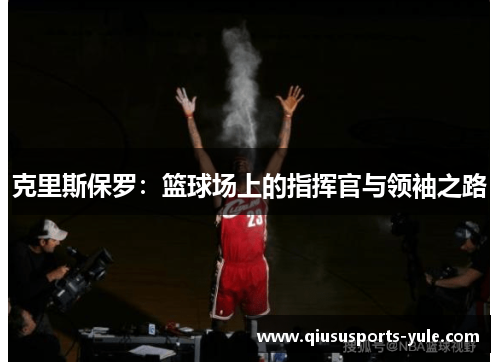 克里斯保罗：篮球场上的指挥官与领袖之路
