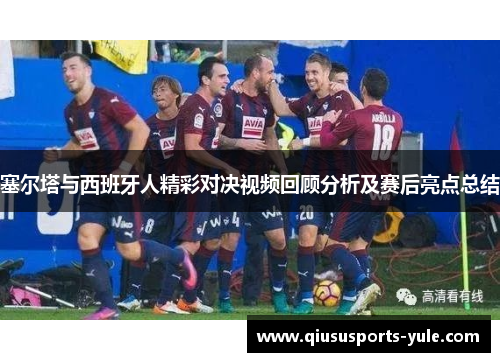 塞尔塔与西班牙人精彩对决视频回顾分析及赛后亮点总结
