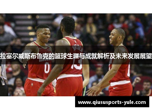 拉塞尔威斯布鲁克的篮球生涯与成就解析及未来发展展望