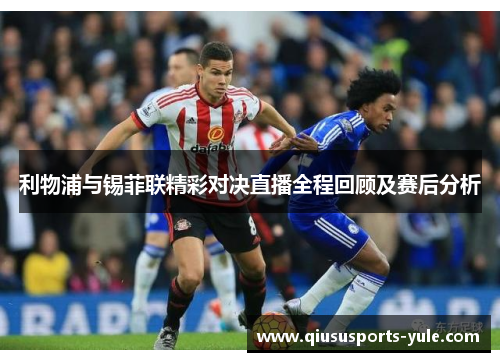 利物浦与锡菲联精彩对决直播全程回顾及赛后分析